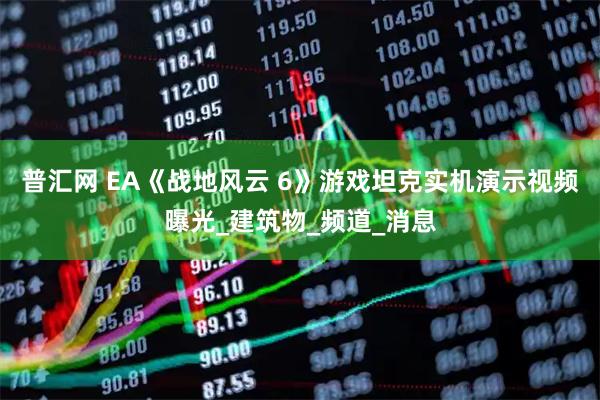 普汇网 EA《战地风云 6》游戏坦克实机演示视频曝光_建筑物_频道_消息