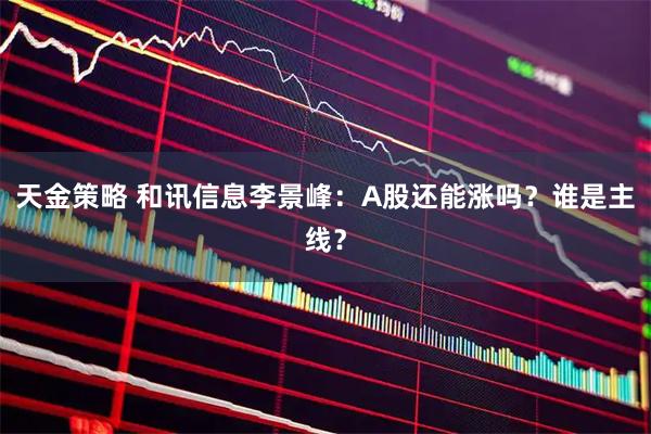 天金策略 和讯信息李景峰：A股还能涨吗？谁是主线？